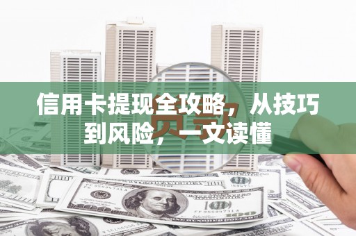 苏尼特右旗信用卡提现全攻略，从技巧到风险，一文读懂