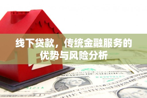 峰峰矿区线下贷款，传统金融服务的优势与风险分析