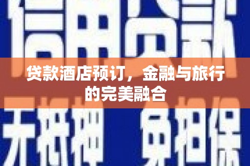 惠安贷款酒店预订，金融与旅行的完美融合
