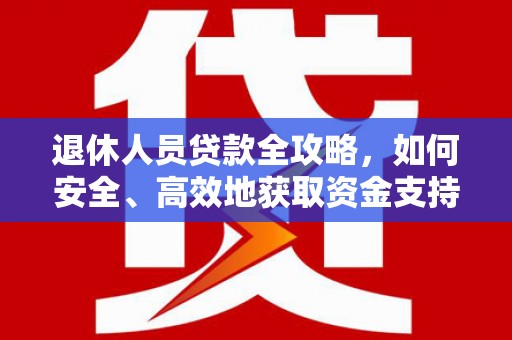 秀山退休人员贷款全攻略，如何安全、高效地获取资金支持