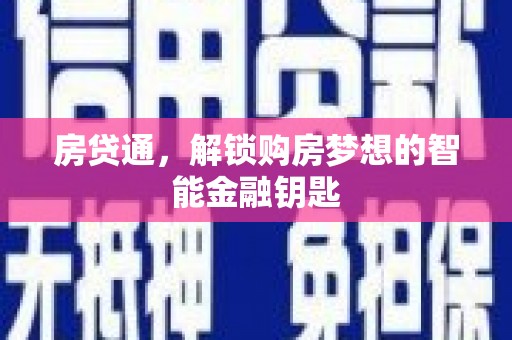 中卫房贷通，解锁购房梦想的智能金融钥匙