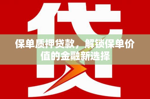 曲沃保单质押贷款，解锁保单价值的金融新选择