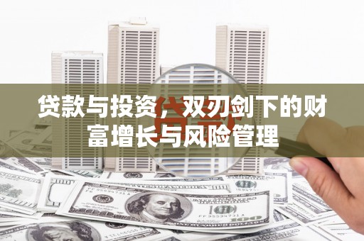 孝感贷款与投资，双刃剑下的财富增长与风险管理