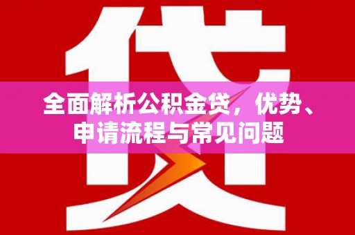 滦南全面解析公积金贷，优势、申请流程与常见问题