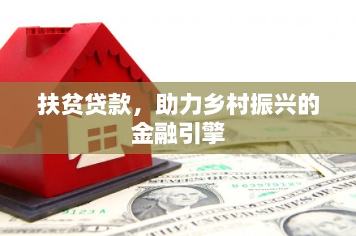 弓长岭扶贫贷款，助力乡村振兴的金融引擎