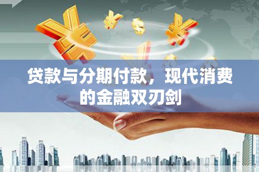 芦洲贷款与分期付款，现代消费的金融双刃剑