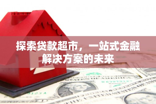 暖暖探索贷款超市，一站式金融解决方案的未来