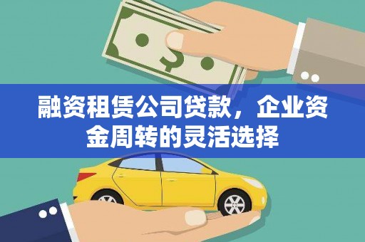浮梁融资租赁公司贷款，企业资金周转的灵活选择