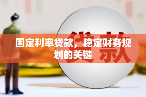 萍乡固定利率贷款，稳定财务规划的关键