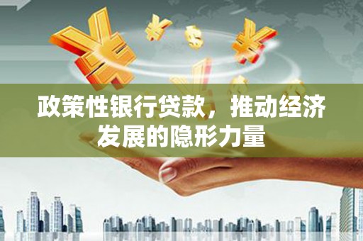 梧州政策性银行贷款，推动经济发展的隐形力量