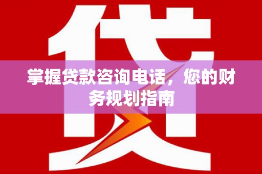 文安掌握贷款咨询电话，您的财务规划指南