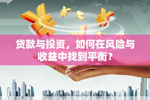 宣汉贷款与投资，如何在风险与收益中找到平衡？