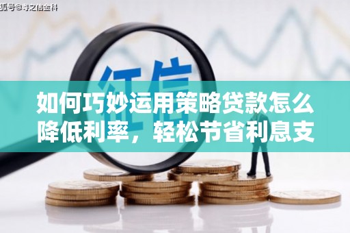 凤城如何巧妙运用策略贷款怎么降低利率，轻松节省利息支出