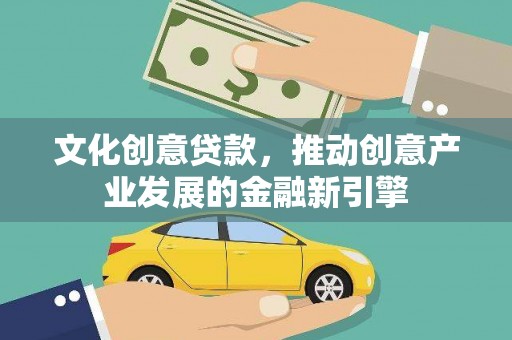 黄平文化创意贷款，推动创意产业发展的金融新引擎