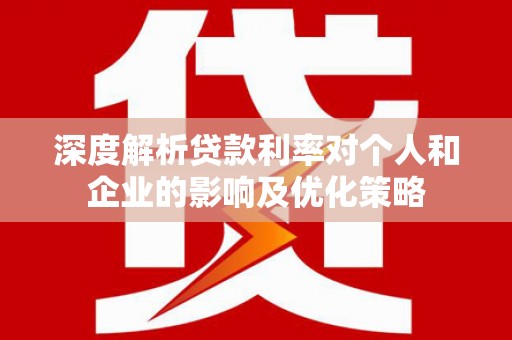 左营深度解析贷款利率对个人和企业的影响及优化策略