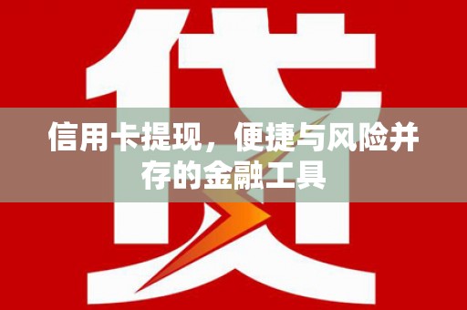 红原信用卡提现，便捷与风险并存的金融工具