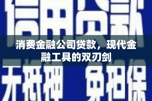 南郊消费金融公司贷款，现代金融工具的双刃剑
