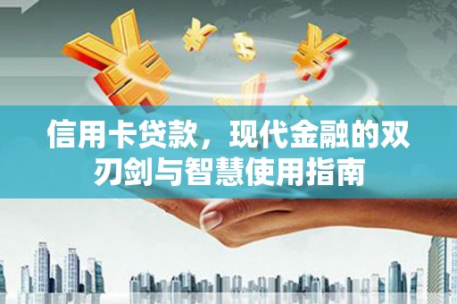平潭信用卡贷款，现代金融的双刃剑与智慧使用指南