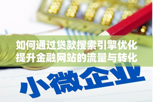 漠河如何通过贷款搜索引擎优化提升金融网站的流量与转化率