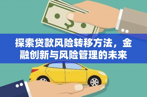 新绛探索贷款风险转移方法，金融创新与风险管理的未来