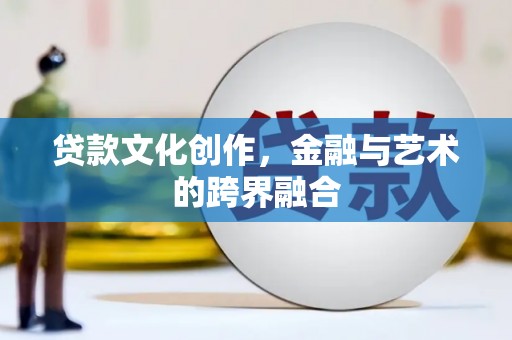 沈河贷款文化创作，金融与艺术的跨界融合