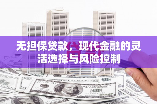 阳朔无担保贷款，现代金融的灵活选择与风险控制