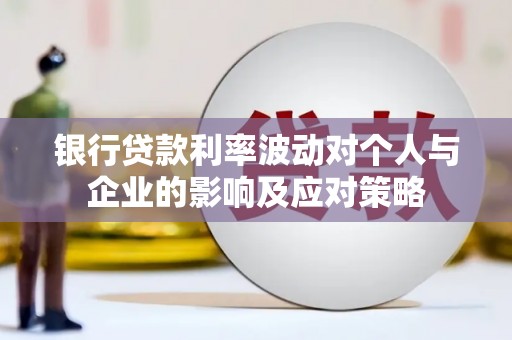 丰满银行贷款利率波动对个人与企业的影响及应对策略