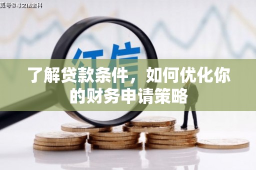 秀林了解贷款条件，如何优化你的财务申请策略
