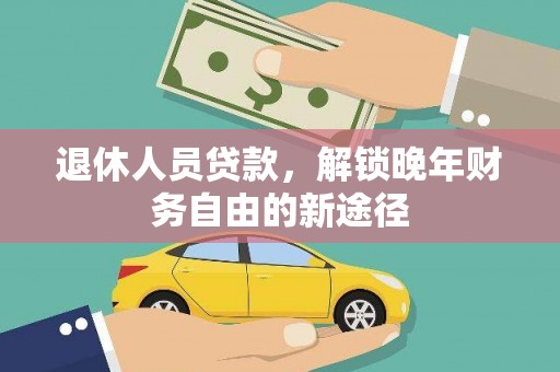 茂南退休人员贷款，解锁晚年财务自由的新途径