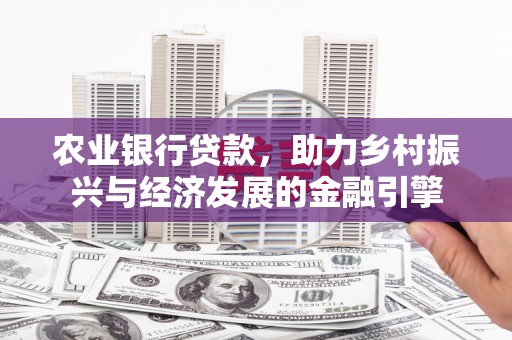 沁县农业银行贷款，助力乡村振兴与经济发展的金融引擎