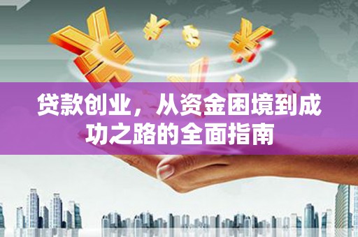 青阳贷款创业，从资金困境到成功之路的全面指南