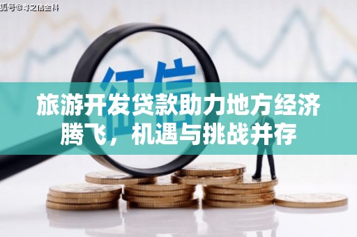 晋宁旅游开发贷款助力地方经济腾飞，机遇与挑战并存