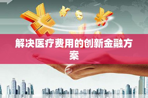 池上解决医疗费用的创新金融方案
