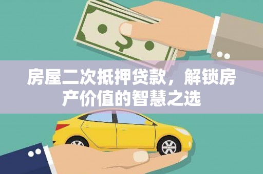 新园房屋二次抵押贷款，解锁房产价值的智慧之选
