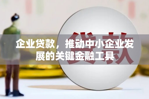 汤阴企业贷款，推动中小企业发展的关键金融工具