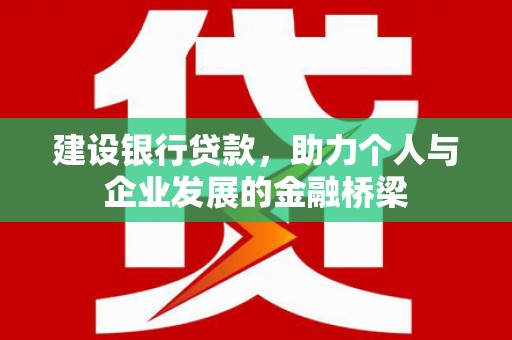 南化建设银行贷款，助力个人与企业发展的金融桥梁