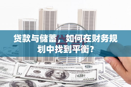 即墨贷款与储蓄，如何在财务规划中找到平衡？