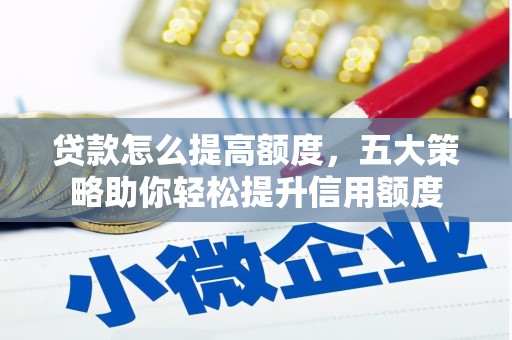 徽州贷款怎么提高额度，五大策略助你轻松提升信用额度