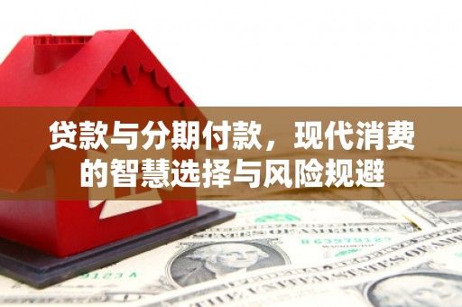 蒙城贷款与分期付款，现代消费的智慧选择与风险规避
