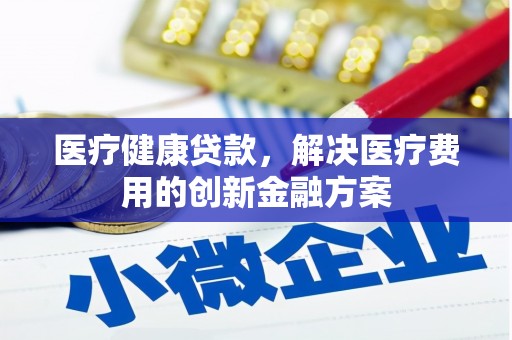 温泉医疗健康贷款，解决医疗费用的创新金融方案