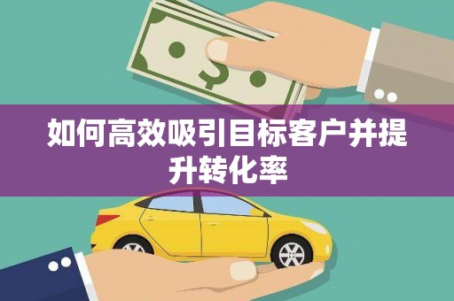 镇平如何高效吸引目标客户并提升转化率