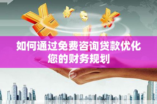 中堂如何通过免费咨询贷款优化您的财务规划
