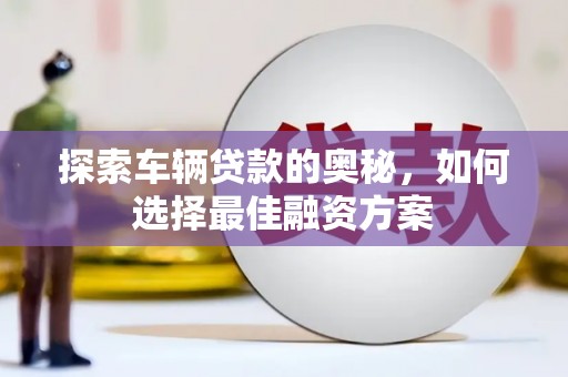 镇赉探索车辆贷款的奥秘，如何选择最佳融资方案