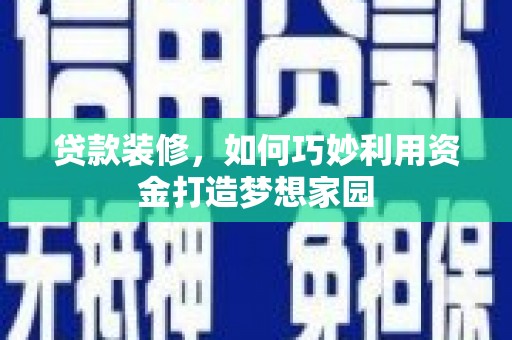 南丰贷款装修，如何巧妙利用资金打造梦想家园