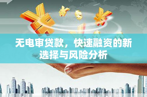 越秀无电审贷款，快速融资的新选择与风险分析