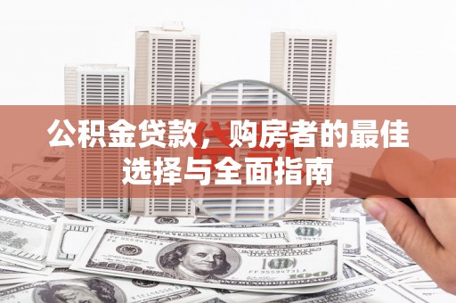 隆回公积金贷款，购房者的最佳选择与全面指南