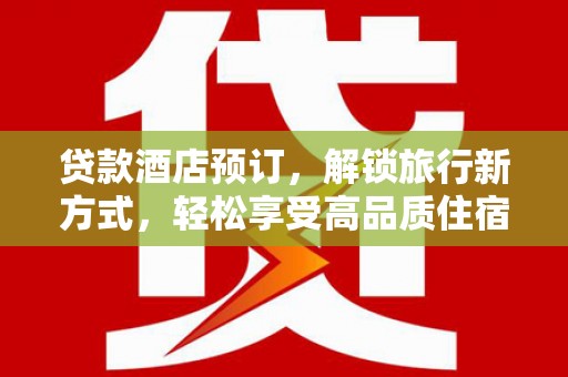 黄梅贷款酒店预订，解锁旅行新方式，轻松享受高品质住宿