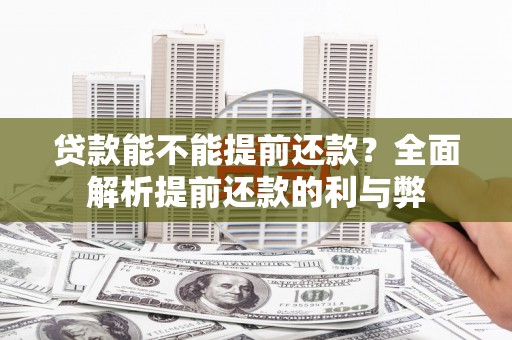 七台河贷款能不能提前还款？全面解析提前还款的利与弊