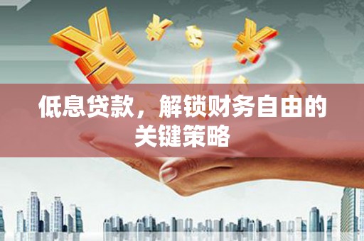余杭低息贷款，解锁财务自由的关键策略
