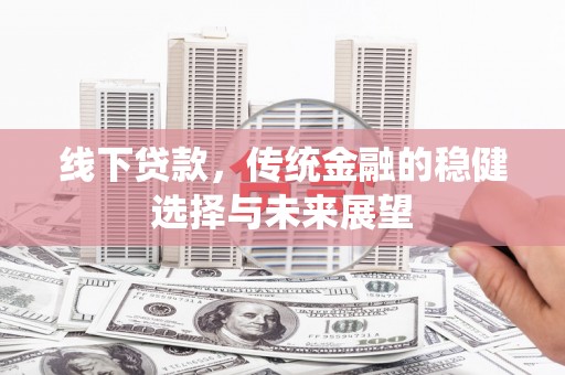 江源线下贷款，传统金融的稳健选择与未来展望